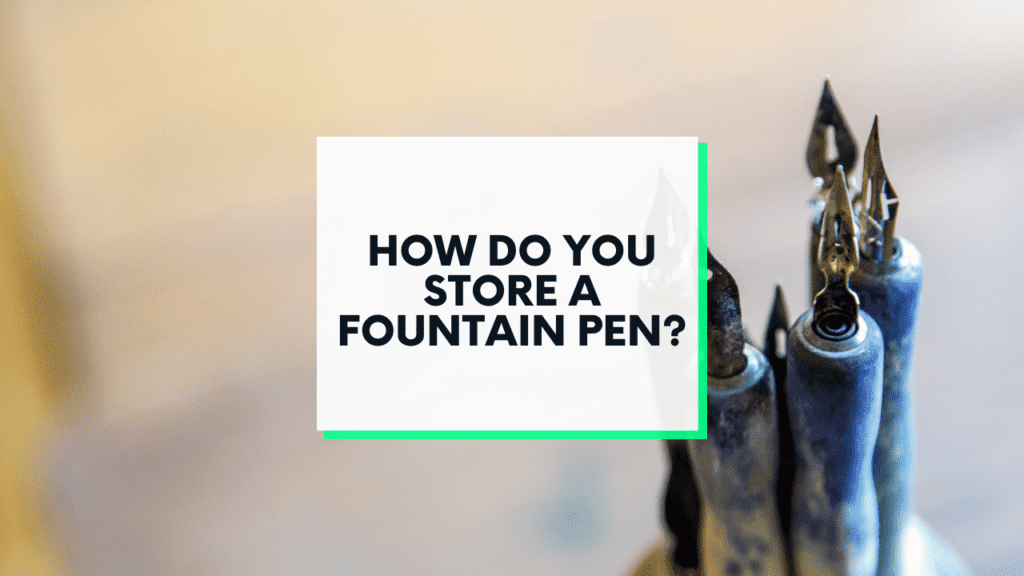 how to store a fountain pen