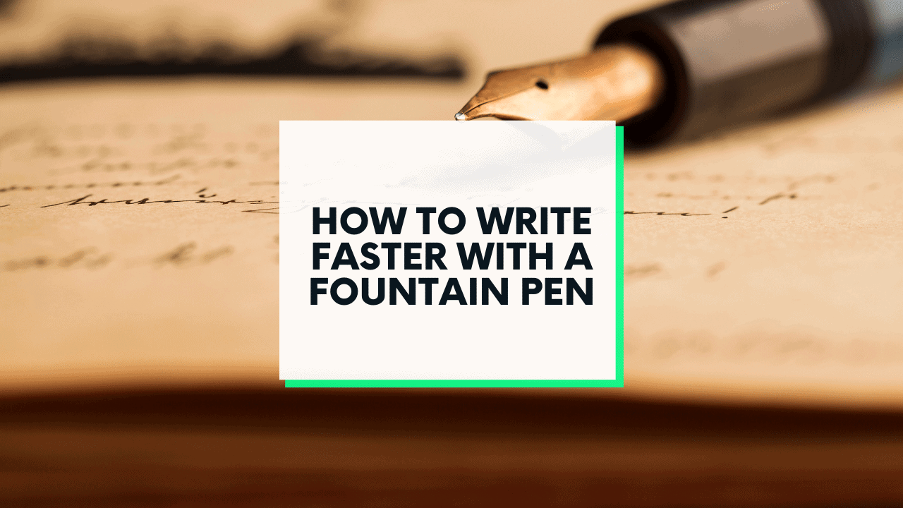 How to Write Fast With a Fountain Pen (4 Key Tips)